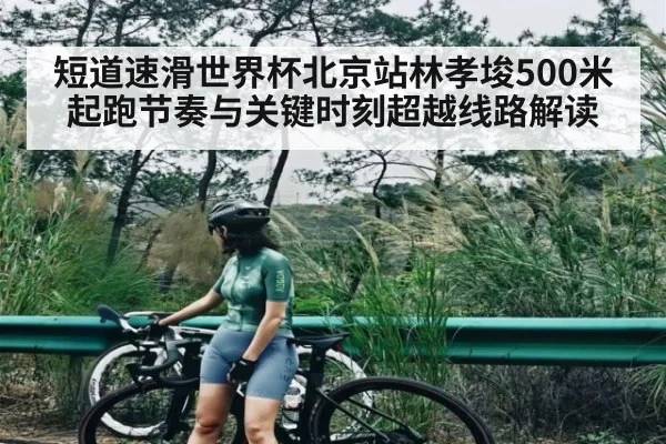 短道速滑世界杯北京站林孝埈500米起跑节奏与关键时刻超越线路解读