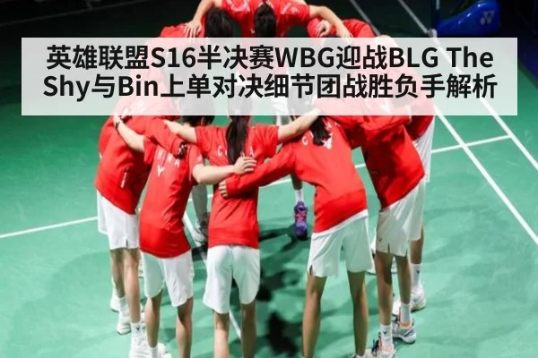 英雄联盟S16半决赛WBG迎战BLG TheShy与Bin上单对决细节团战胜负手解析