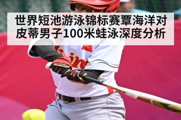 世界短池游泳锦标赛覃海洋对皮蒂男子100米蛙泳深度分析